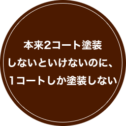 本来2コート塗装 しないといけないのに、 1コートしか塗装しない